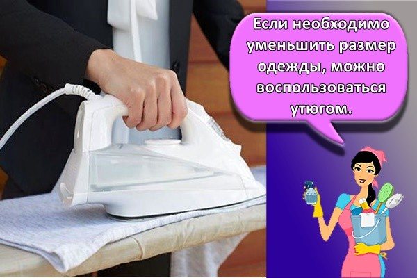 Если необходимо уменьшить размер одежды, можно воспользоваться утюгом.